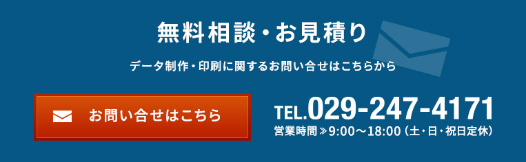 無料相談・お見積り データ制作・印刷に関するお問い合せはこちらから tel.029-247-4171 営業時間9:00～18:00（土・日・祝日定休）
